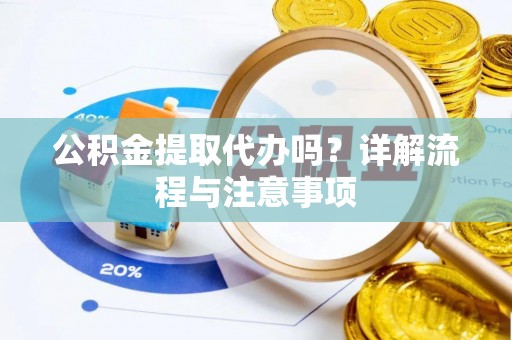 莒县公积金提取代办吗？详解流程与注意事项
