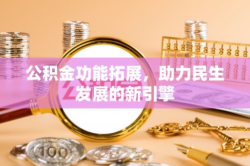 莒县公积金功能拓展，助力民生发展的新引擎