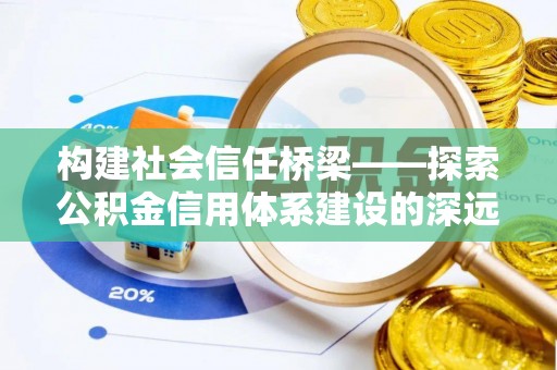 莒县构建社会信任桥梁——探索公积金信用体系建设的深远意义
