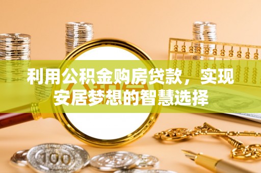 莒县利用公积金购房贷款，实现安居梦想的智慧选择