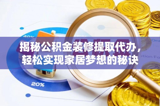 莒县揭秘公积金装修提取代办，轻松实现家居梦想的秘诀