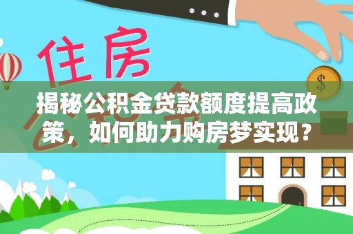 莒县揭秘公积金贷款额度提高政策，如何助力购房梦实现？