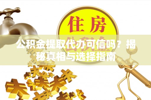 莒县公积金提取代办可信吗？揭秘真相与选择指南