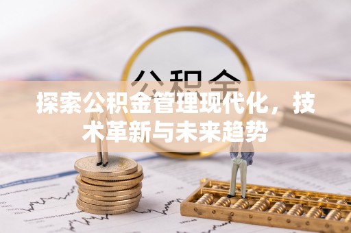 莒县探索公积金管理现代化，技术革新与未来趋势