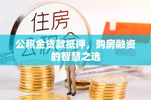 莒县公积金贷款抵押，购房融资的智慧之选