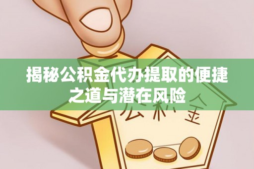 莒县揭秘公积金代办提取的便捷之道与潜在风险