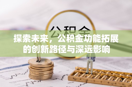 莒县探索未来，公积金功能拓展的创新路径与深远影响