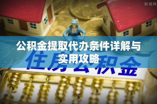 莒县公积金提取代办条件详解与实用攻略