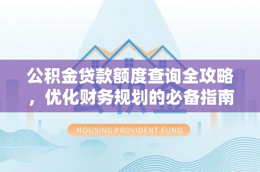 莒县公积金贷款额度查询全攻略，优化财务规划的必备指南