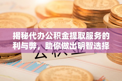 莒县揭秘代办公积金提取服务的利与弊，助你做出明智选择