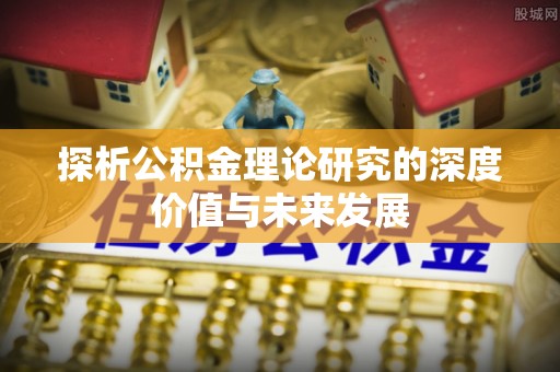 莒县探析公积金理论研究的深度价值与未来发展