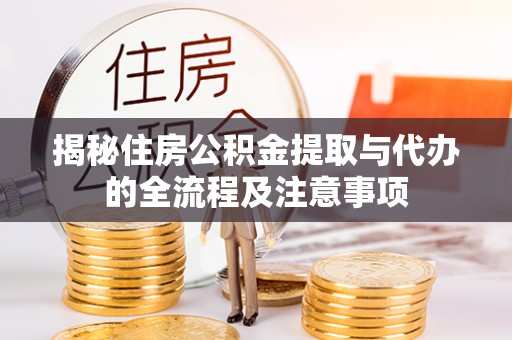 莒县揭秘住房公积金提取与代办的全流程及注意事项