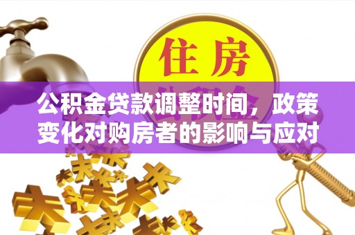 莒县公积金贷款调整时间，政策变化对购房者的影响与应对策略
