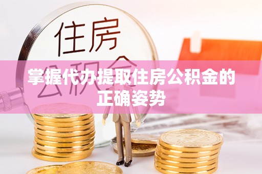莒县掌握代办提取住房公积金的正确姿势