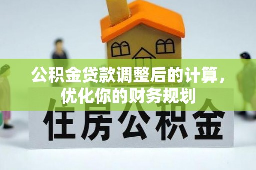 莒县公积金贷款调整后的计算，优化你的财务规划