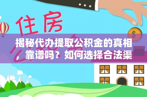 莒县揭秘代办提取公积金的真相，靠谱吗？如何选择合法渠道