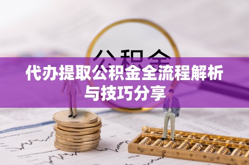 莒县代办提取公积金全流程解析与技巧分享