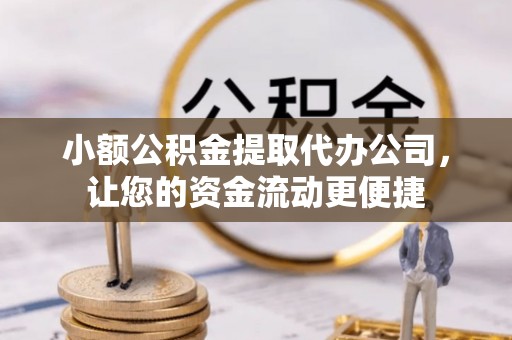 莒县小额公积金提取代办公司，让您的资金流动更便捷