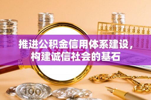 莒县推进公积金信用体系建设，构建诚信社会的基石