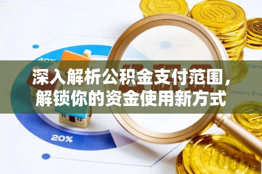莒县深入解析公积金支付范围，解锁你的资金使用新方式