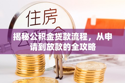 莒县揭秘公积金贷款流程，从申请到放款的全攻略