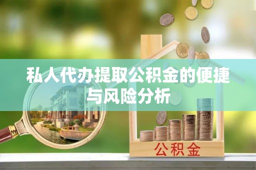 莒县私人代办提取公积金的便捷与风险分析