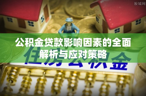 莒县公积金贷款影响因素的全面解析与应对策略