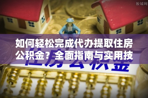莒县如何轻松完成代办提取住房公积金？全面指南与实用技巧