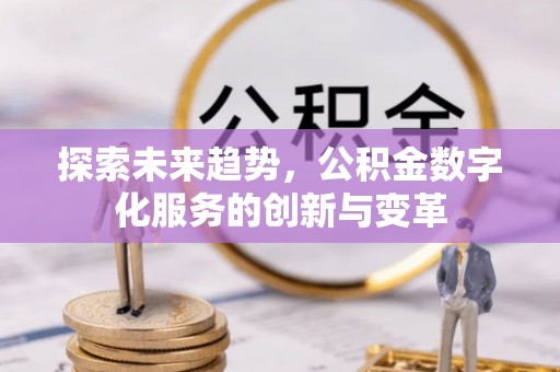莒县探索未来趋势，公积金数字化服务的创新与变革
