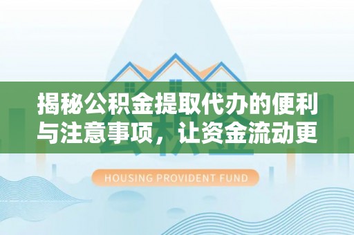 莒县揭秘公积金提取代办的便利与注意事项，让资金流动更高效