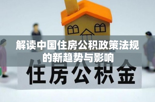 莒县解读中国住房公积政策法规的新趋势与影响