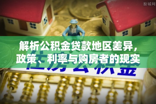 莒县解析公积金贷款地区差异，政策、利率与购房者的现实选择