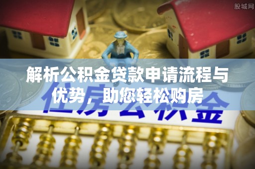 莒县解析公积金贷款申请流程与优势，助您轻松购房