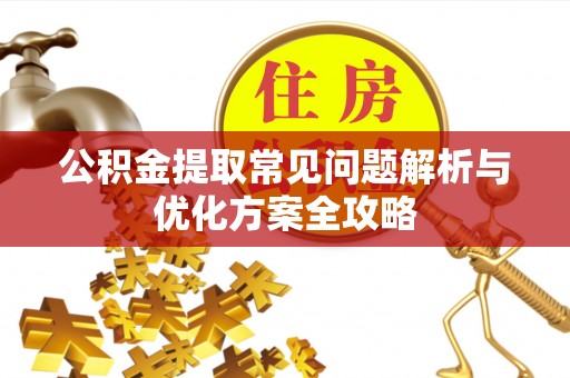 莒县公积金提取常见问题解析与优化方案全攻略