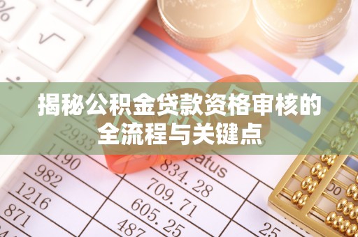 莒县揭秘公积金贷款资格审核的全流程与关键点