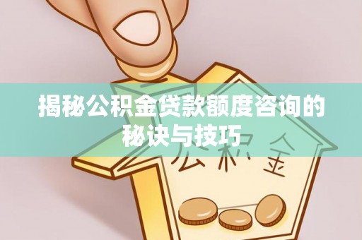 莒县揭秘公积金贷款额度咨询的秘诀与技巧