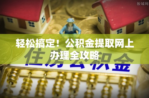 莒县轻松搞定！公积金提取网上办理全攻略
