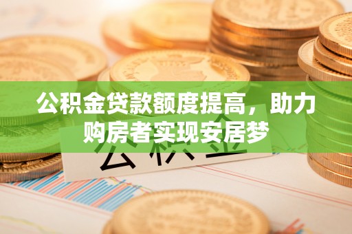莒县公积金贷款额度提高，助力购房者实现安居梦