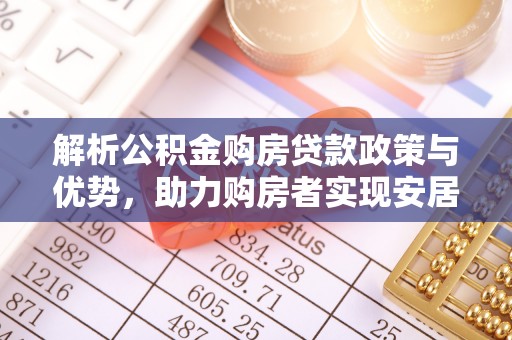 莒县解析公积金购房贷款政策与优势，助力购房者实现安居梦想