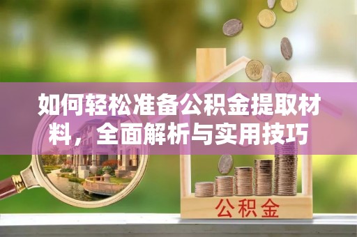莒县如何轻松准备公积金提取材料，全面解析与实用技巧