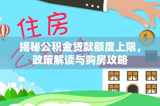 莒县揭秘公积金贷款额度上限，政策解读与购房攻略