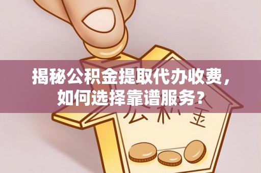 莒县揭秘公积金提取代办收费，如何选择靠谱服务？
