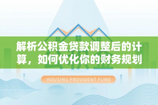 莒县解析公积金贷款调整后的计算，如何优化你的财务规划