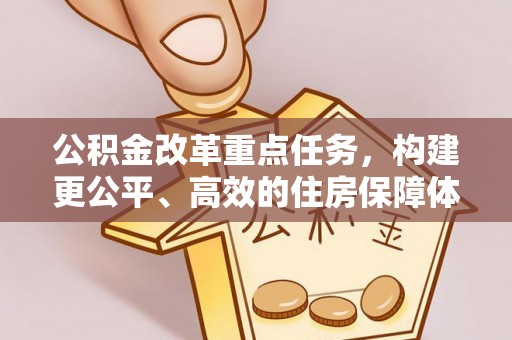 莒县公积金改革重点任务，构建更公平、高效的住房保障体系
