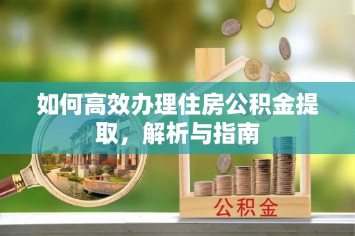 莒县如何高效办理住房公积金提取，解析与指南