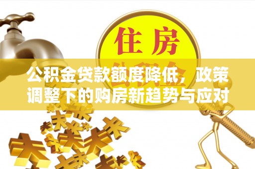 莒县公积金贷款额度降低，政策调整下的购房新趋势与应对策略