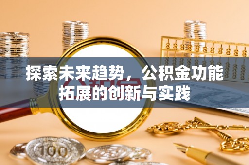 莒县探索未来趋势，公积金功能拓展的创新与实践