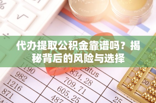 莒县代办提取公积金靠谱吗？揭秘背后的风险与选择