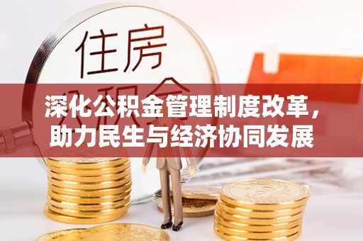 莒县深化公积金管理制度改革，助力民生与经济协同发展