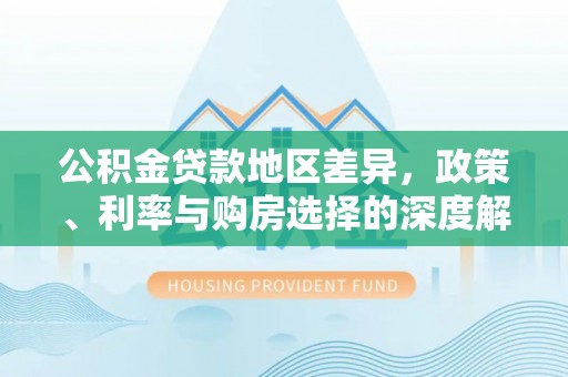 莒县公积金贷款地区差异，政策、利率与购房选择的深度解析